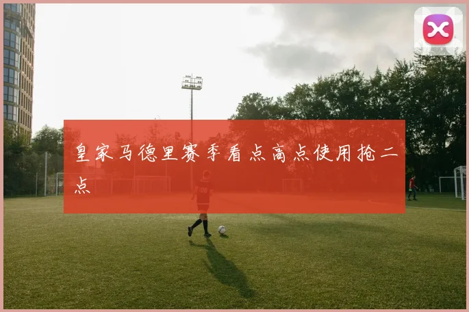 皇家马德里赛季看点高点使用抢二点