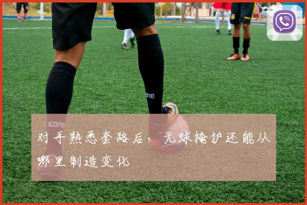 对手熟悉套路后,无球掩护还能从哪里制造变化