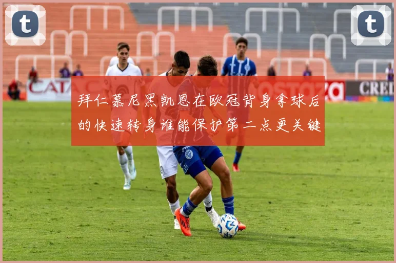 拜仁慕尼黑凯恩在欧冠背身拿球后的快速转身谁能保护第二点更关键