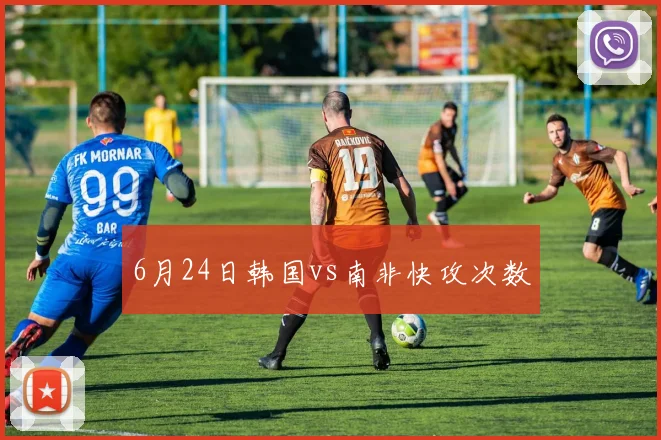 6月24日韩国vs南非快攻次数