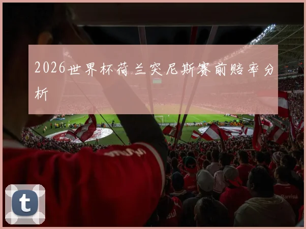 2026世界杯荷兰突尼斯赛前赔率分析