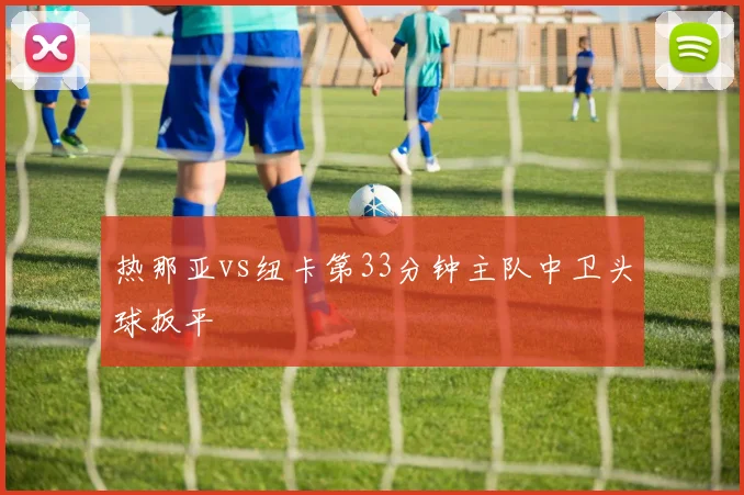 热那亚vs纽卡第33分钟主队中卫头球扳平