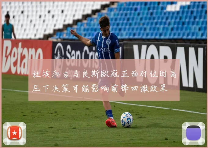 杜埃和吉马良斯欧冠正面对位时高压下决策可能影响前锋回撤效果