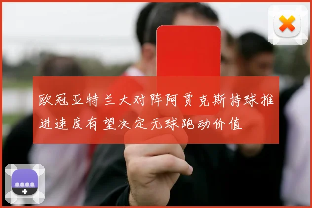 欧冠亚特兰大对阵阿贾克斯持球推进速度有望决定无球跑动价值