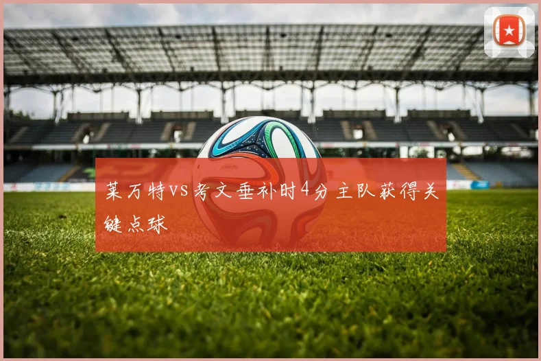 莱万特vs考文垂补时4分主队获得关键点球