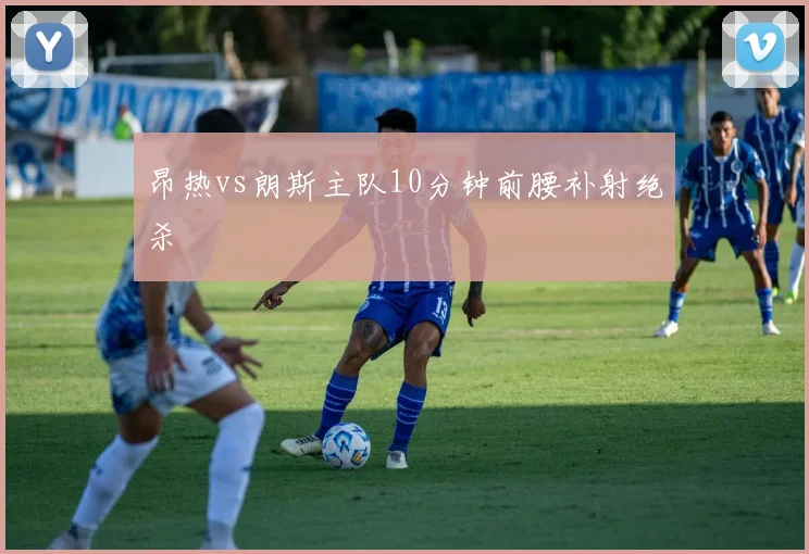 昂热vs朗斯主队10分钟前腰补射绝杀